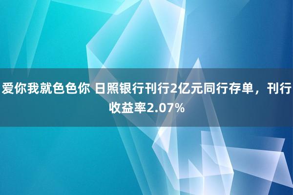 爱你我就色色你 日照银行刊行2亿元同行存单，刊行收益率2.07%