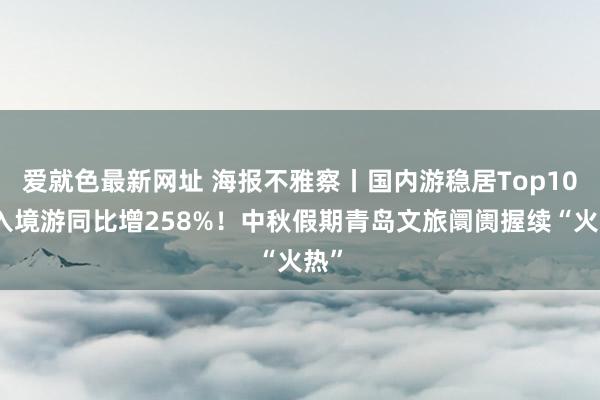 爱就色最新网址 海报不雅察丨国内游稳居Top10，入境游同比增258%！中秋假期青岛文旅阛阓握续“火热”