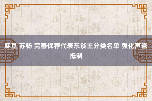 麻豆 苏畅 完善保荐代表东谈主分类名单 强化声誉抵制