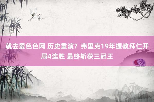 就去爱色色网 历史重演？弗里克19年握教拜仁开局4连胜 最终斩获三冠王