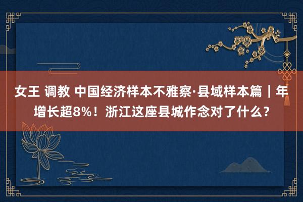 女王 调教 中国经济样本不雅察·县域样本篇｜年增长超8%！浙江这座县城作念对了什么？