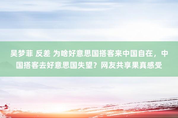 吴梦菲 反差 为啥好意思国搭客来中国自在，中国搭客去好意思国失望？网友共享果真感受