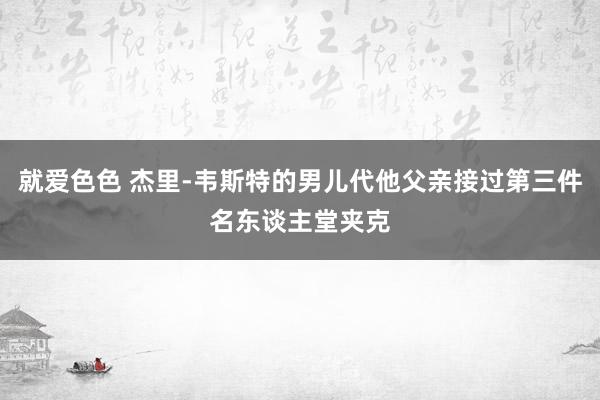 就爱色色 杰里-韦斯特的男儿代他父亲接过第三件名东谈主堂夹克