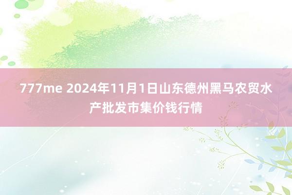 777me 2024年11月1日山东德州黑马农贸水产批发市集价钱行情