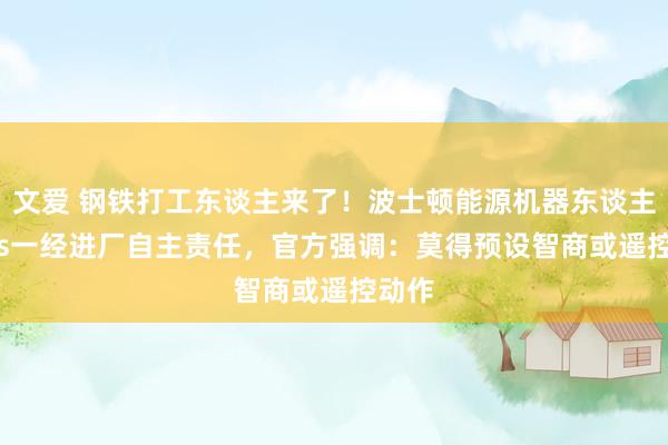 文爱 钢铁打工东谈主来了！波士顿能源机器东谈主Atlas一经进厂自主责任，官方强调：莫得预设智商或遥控动作