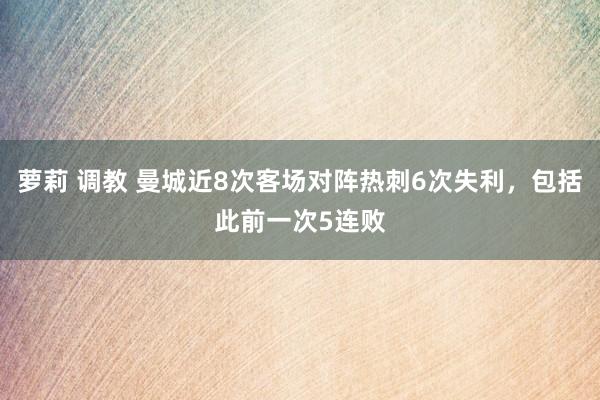 萝莉 调教 曼城近8次客场对阵热刺6次失利，包括此前一次5连败