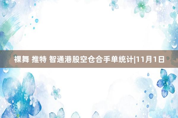 裸舞 推特 智通港股空仓合手单统计|11月1日