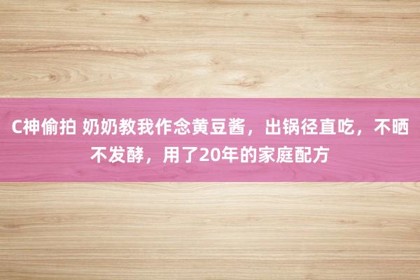 C神偷拍 奶奶教我作念黄豆酱，出锅径直吃，不晒不发酵，用了20年的家庭配方