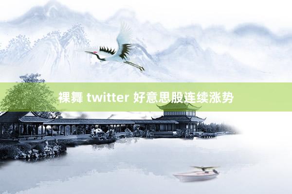 裸舞 twitter 好意思股连续涨势