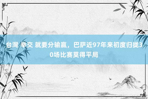 台灣 拳交 就要分输赢，巴萨近97年来初度归拢30场比赛莫得平局