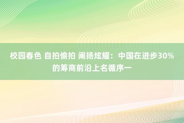 校园春色 自拍偷拍 阐扬炫耀：中国在进步30%的筹商前沿上名循序一