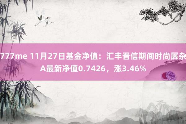 777me 11月27日基金净值：汇丰晋信期间时尚羼杂A最新净值0.7426，涨3.46%