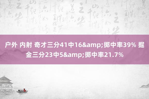 户外 内射 奇才三分41中16&掷中率39% 掘金三分23中5&掷中率21.7%