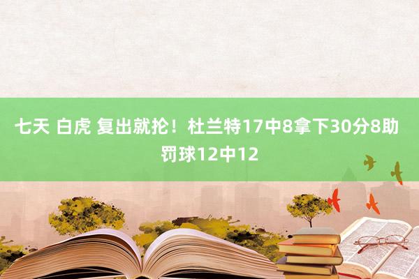 七天 白虎 复出就抡！杜兰特17中8拿下30分8助 罚球12中12