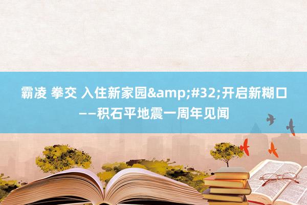 霸凌 拳交 入住新家园&#32;开启新糊口——积石平地震一周年见闻