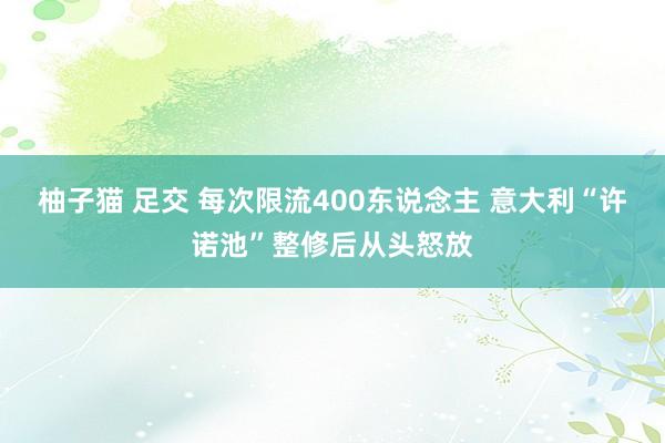 柚子猫 足交 每次限流400东说念主 意大利“许诺池”整修后从头怒放