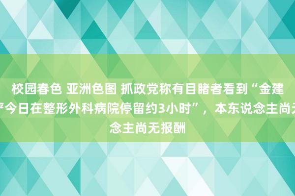 校园春色 亚洲色图 抓政党称有目睹者看到“金建希戒严今日在整形外科病院停留约3小时”，本东说念主尚无报酬