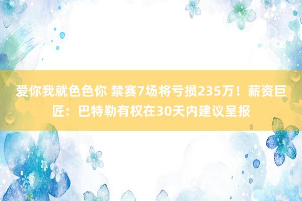 爱你我就色色你 禁赛7场将亏损235万！薪资巨匠：巴特勒有权在30天内建议呈报