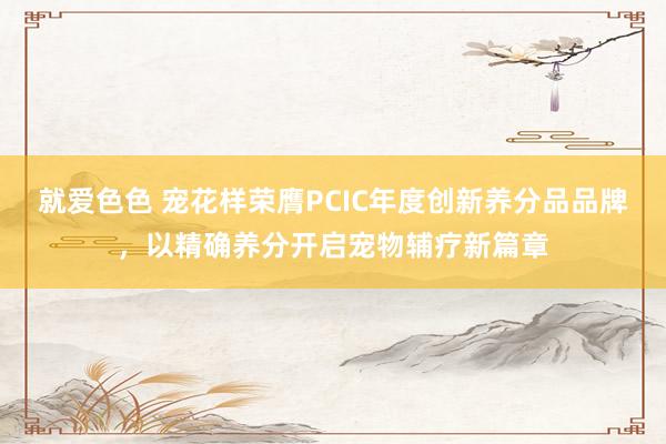 就爱色色 宠花样荣膺PCIC年度创新养分品品牌，以精确养分开启宠物辅疗新篇章