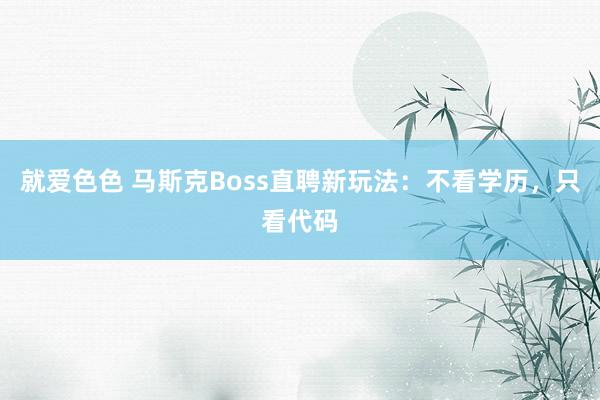 就爱色色 马斯克Boss直聘新玩法：不看学历，只看代码